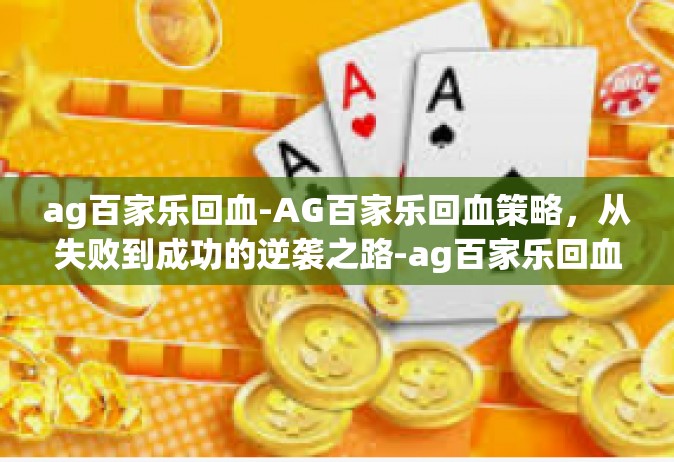 ag百家乐回血-AG百家乐回血策略，从失败到成功的逆袭之路-ag百家乐回血