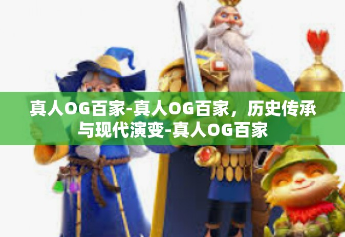 真人OG百家-真人OG百家，历史传承与现代演变-真人OG百家