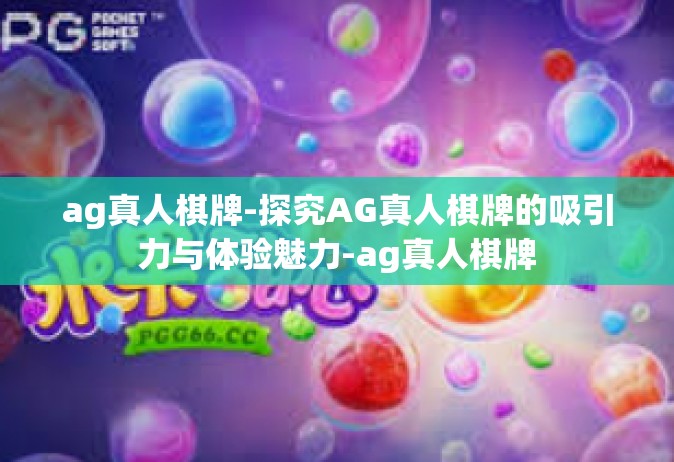 ag真人棋牌-探究AG真人棋牌的吸引力与体验魅力-ag真人棋牌