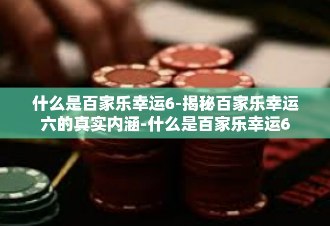 什么是百家乐幸运6-揭秘百家乐幸运六的真实内涵-什么是百家乐幸运6
