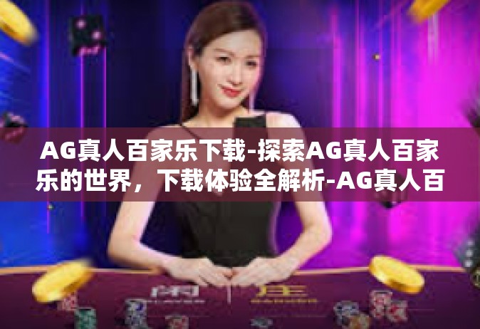AG真人百家乐下载-探索AG真人百家乐的世界，下载体验全解析-AG真人百家乐下载