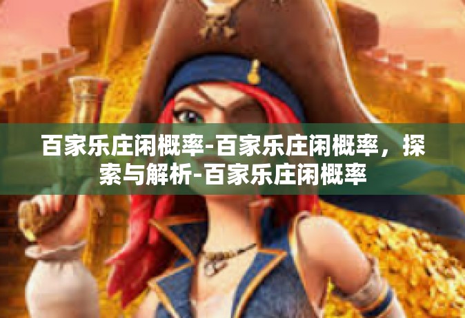 百家乐庄闲概率-百家乐庄闲概率，探索与解析-百家乐庄闲概率