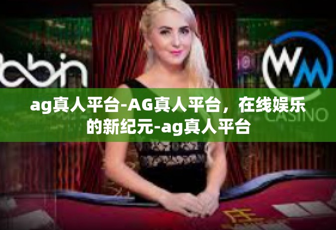 ag真人平台-AG真人平台，在线娱乐的新纪元-ag真人平台