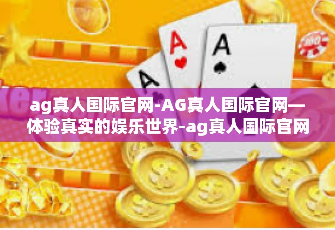 ag真人国际官网-AG真人国际官网—体验真实的娱乐世界-ag真人国际官网