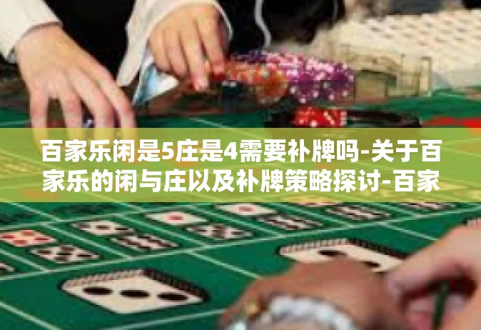 百家乐闲是5庄是4需要补牌吗-关于百家乐的闲与庄以及补牌策略探讨-百家乐闲是5庄是4需要补牌吗