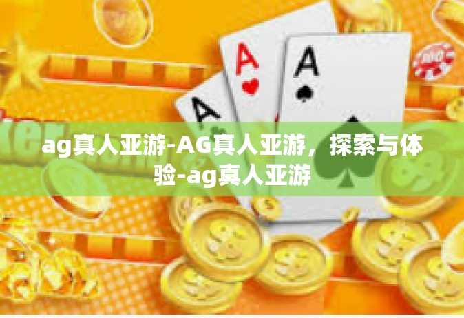 ag真人亚游-AG真人亚游，探索与体验-ag真人亚游