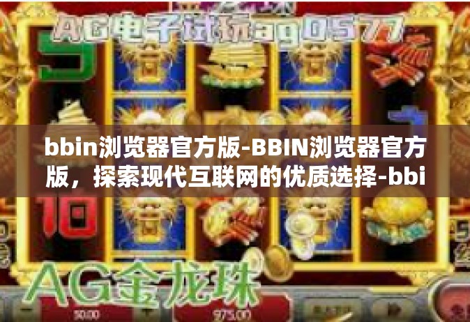 bbin浏览器官方版-BBIN浏览器官方版，探索现代互联网的优质选择-bbin浏览器官方版