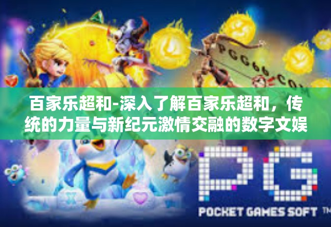百家乐超和-深入了解百家乐超和，传统的力量与新纪元激情交融的数字文娱体验-百家乐超和