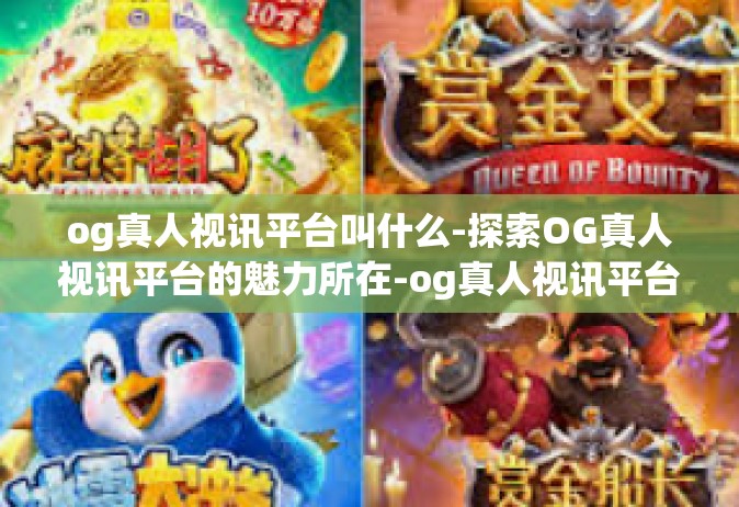 og真人视讯平台叫什么-探索OG真人视讯平台的魅力所在-og真人视讯平台叫什么