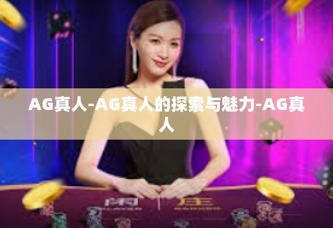 AG真人-AG真人的探索与魅力-AG真人