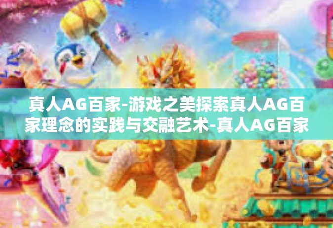 真人AG百家-游戏之美探索真人AG百家理念的实践与交融艺术-真人AG百家