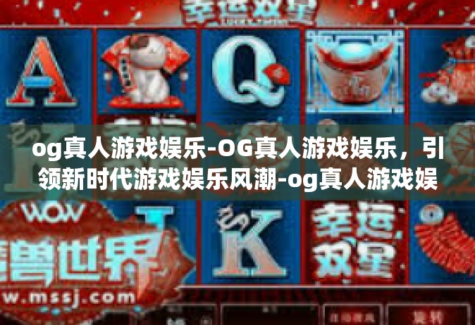 og真人游戏娱乐-OG真人游戏娱乐，引领新时代游戏娱乐风潮-og真人游戏娱乐