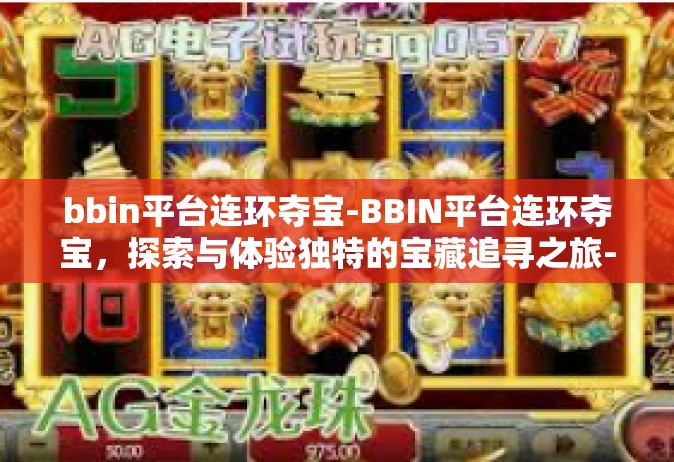 bbin平台连环夺宝-BBIN平台连环夺宝，探索与体验独特的宝藏追寻之旅-bbin平台连环夺宝