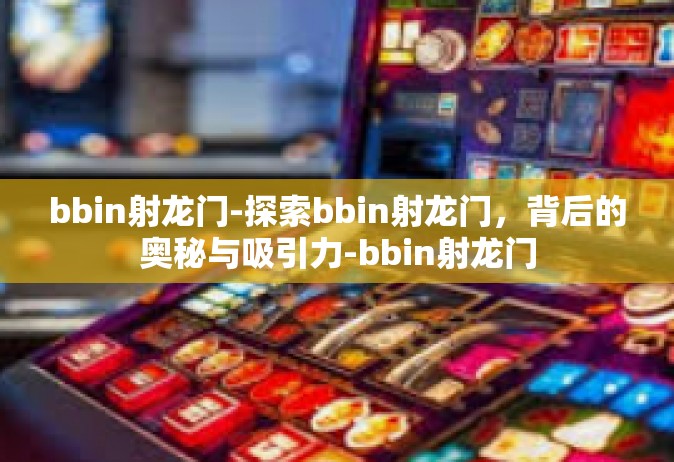 bbin射龙门-探索bbin射龙门，背后的奥秘与吸引力-bbin射龙门
