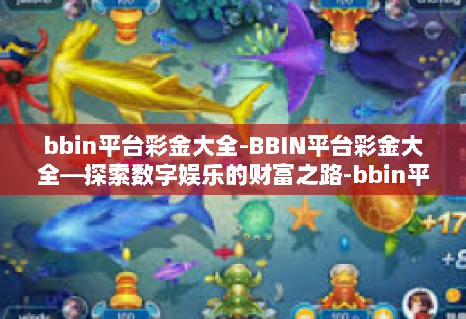 bbin平台彩金大全-BBIN平台彩金大全—探索数字娱乐的财富之路-bbin平台彩金大全