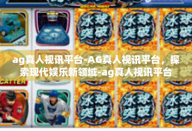 ag真人视讯平台-AG真人视讯平台，探索现代娱乐新领域-ag真人视讯平台
