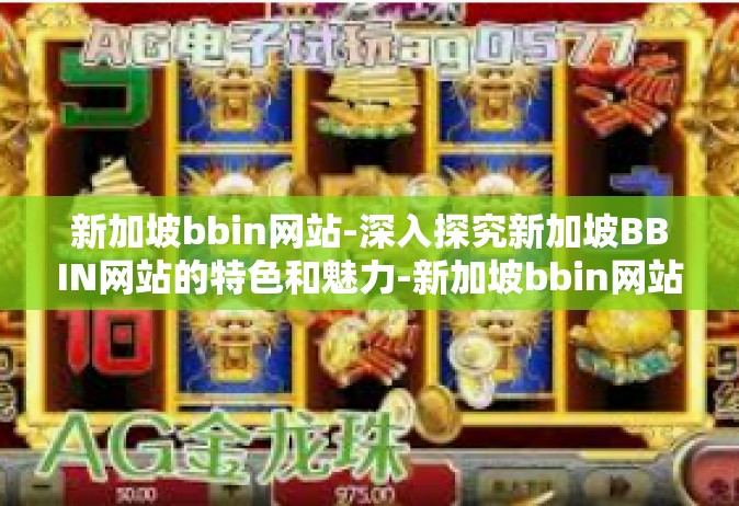 新加坡bbin网站-深入探究新加坡BBIN网站的特色和魅力-新加坡bbin网站