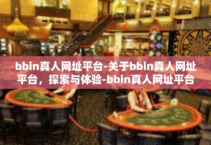 bbin真人网址平台-关于bbin真人网址平台，探索与体验-bbin真人网址平台