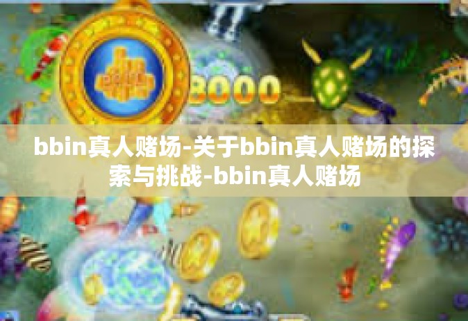 bbin真人赌场-关于bbin真人赌场的探索与挑战-bbin真人赌场