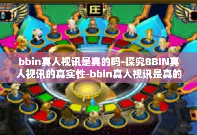 bbin真人视讯是真的吗-探究BBIN真人视讯的真实性-bbin真人视讯是真的吗