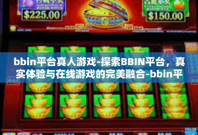 bbin平台真人游戏-探索BBIN平台，真实体验与在线游戏的完美融合-bbin平台真人游戏