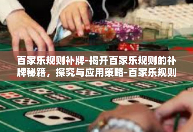 百家乐规则补牌-揭开百家乐规则的补牌秘籍，探究与应用策略-百家乐规则补牌