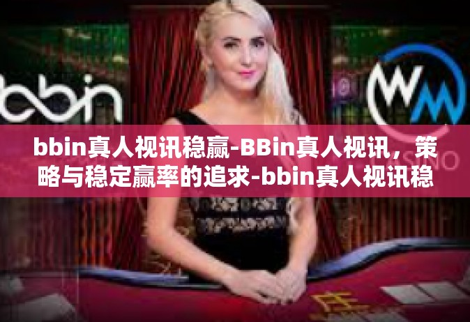 bbin真人视讯稳赢-BBin真人视讯，策略与稳定赢率的追求-bbin真人视讯稳赢