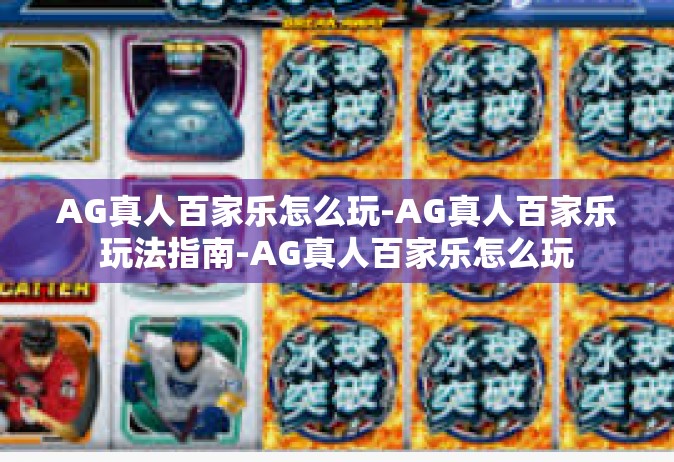AG真人百家乐怎么玩-AG真人百家乐玩法指南-AG真人百家乐怎么玩