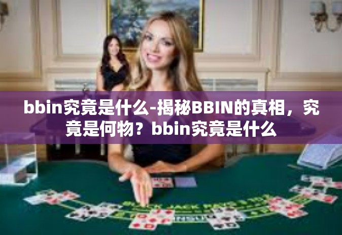 bbin究竟是什么-揭秘BBIN的真相，究竟是何物？bbin究竟是什么