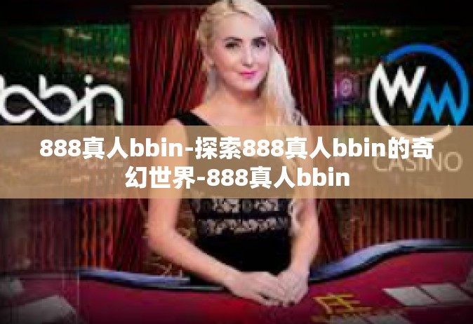 888真人bbin-探索888真人bbin的奇幻世界-888真人bbin