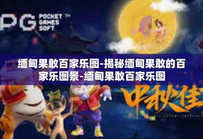 缅甸果敢百家乐图-揭秘缅甸果敢的百家乐图景-缅甸果敢百家乐图