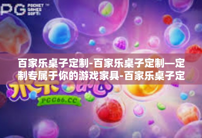 百家乐桌子定制-百家乐桌子定制—定制专属于你的游戏家具-百家乐桌子定制