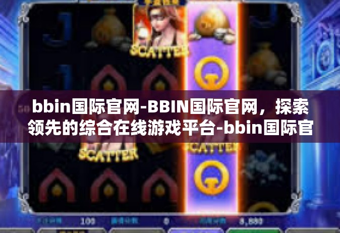 bbin国际官网-BBIN国际官网，探索领先的综合在线游戏平台-bbin国际官网
