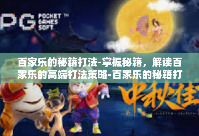 百家乐的秘籍打法-掌握秘籍，解读百家乐的高端打法策略-百家乐的秘籍打法