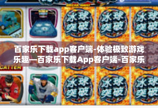 百家乐下载app客户端-体验极致游戏乐趣—百家乐下载App客户端-百家乐下载app客户端