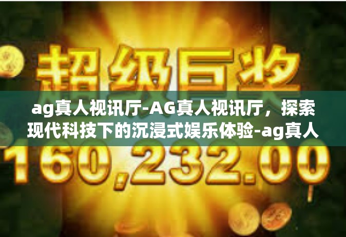 ag真人视讯厅-AG真人视讯厅，探索现代科技下的沉浸式娱乐体验-ag真人视讯厅