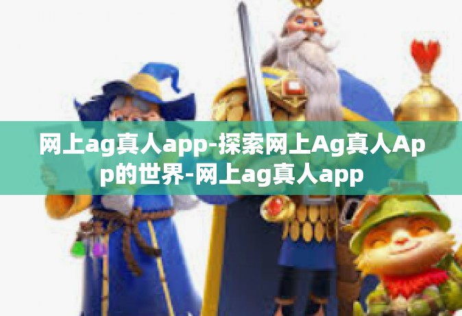 网上ag真人app-探索网上Ag真人App的世界-网上ag真人app