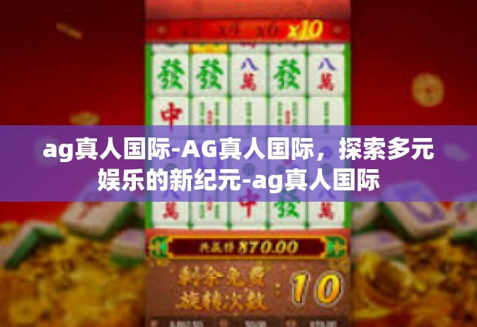 ag真人国际-AG真人国际，探索多元娱乐的新纪元-ag真人国际