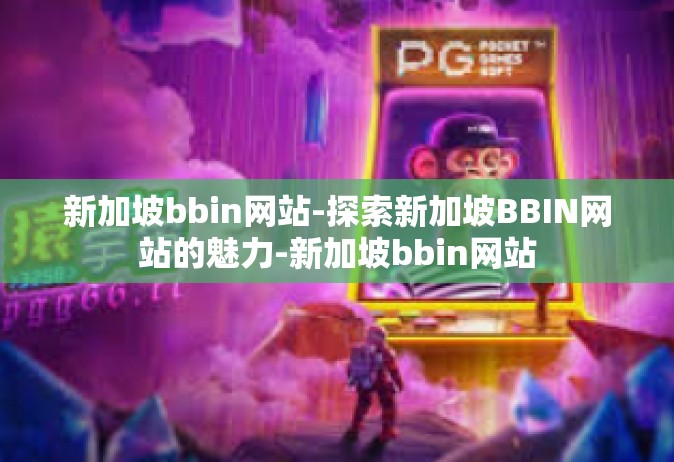 新加坡bbin网站-探索新加坡BBIN网站的魅力-新加坡bbin网站