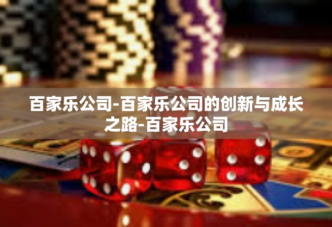 百家乐公司-百家乐公司的创新与成长之路-百家乐公司