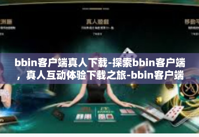 bbin客户端真人下载-探索bbin客户端，真人互动体验下载之旅-bbin客户端真人下载