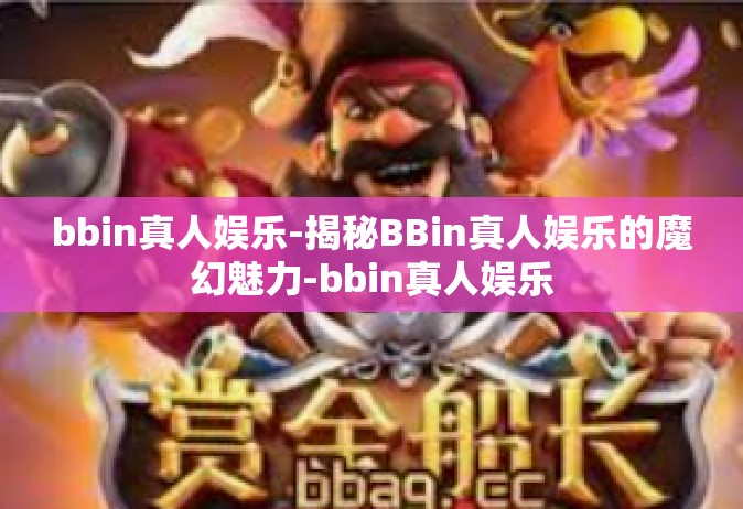 bbin真人娱乐-揭秘BBin真人娱乐的魔幻魅力-bbin真人娱乐