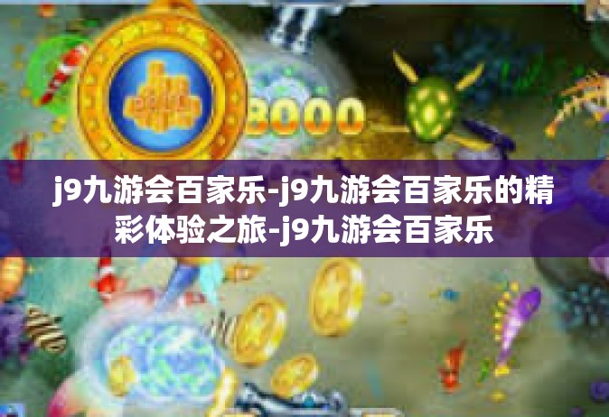 j9九游会百家乐-j9九游会百家乐的精彩体验之旅-j9九游会百家乐