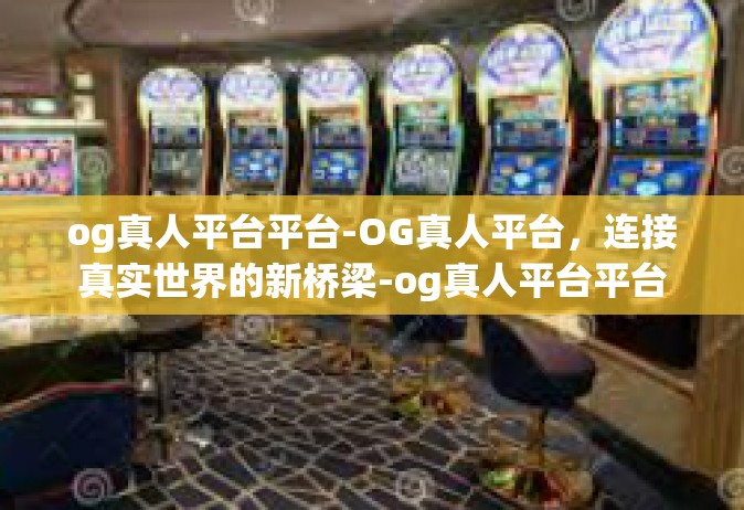 og真人平台平台-OG真人平台，连接真实世界的新桥梁-og真人平台平台