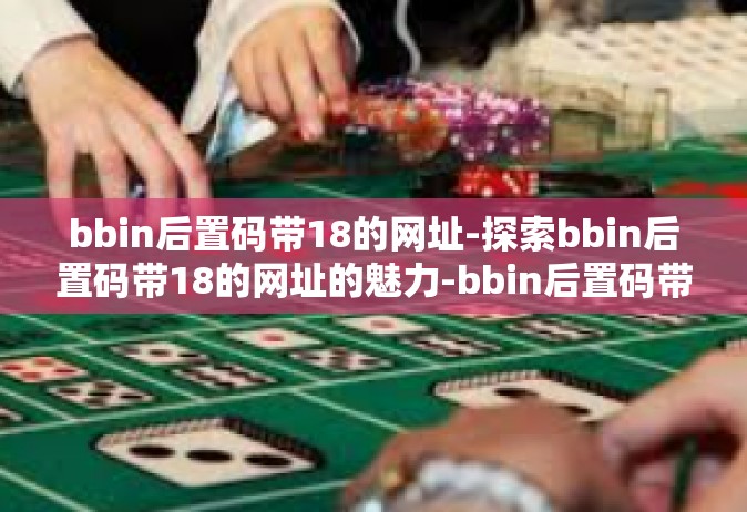 bbin后置码带18的网址-探索bbin后置码带18的网址的魅力-bbin后置码带18的网址