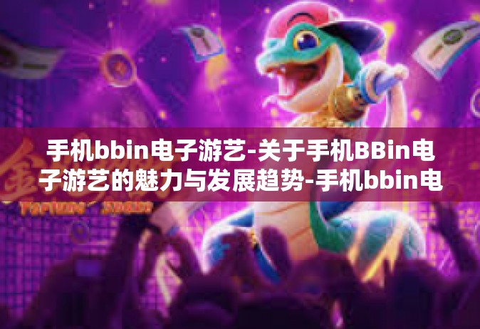 手机bbin电子游艺-关于手机BBin电子游艺的魅力与发展趋势-手机bbin电子游艺