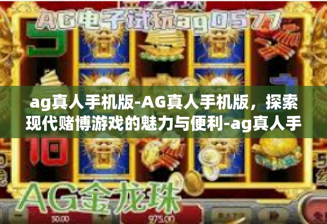 ag真人手机版-AG真人手机版，探索现代赌博游戏的魅力与便利-ag真人手机版