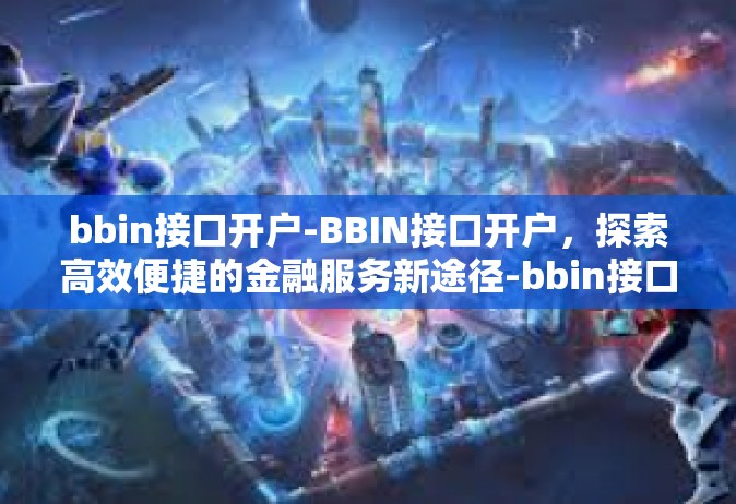 bbin接口开户-BBIN接口开户，探索高效便捷的金融服务新途径-bbin接口开户
