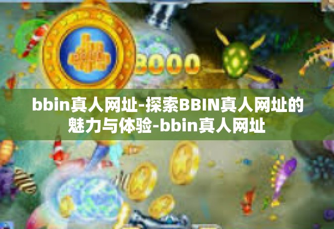 bbin真人网址-探索BBIN真人网址的魅力与体验-bbin真人网址