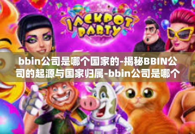 bbin公司是哪个国家的-揭秘BBIN公司的起源与国家归属-bbin公司是哪个国家的